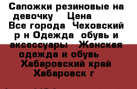 Сапожки резиновые на девочку. › Цена ­ 400 - Все города, Чеховский р-н Одежда, обувь и аксессуары » Женская одежда и обувь   . Хабаровский край,Хабаровск г.